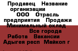 Продавец › Название организации ­ O’stin, ООО › Отрасль предприятия ­ Продажи › Минимальный оклад ­ 22 800 - Все города Работа » Вакансии   . Адыгея респ.,Майкоп г.